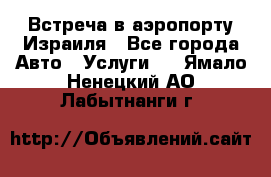 Встреча в аэропорту Израиля - Все города Авто » Услуги   . Ямало-Ненецкий АО,Лабытнанги г.